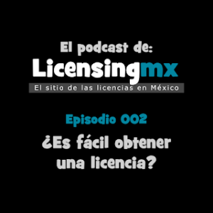 Podcast de LicensingMX ¿Es fácil obtener una licencia?